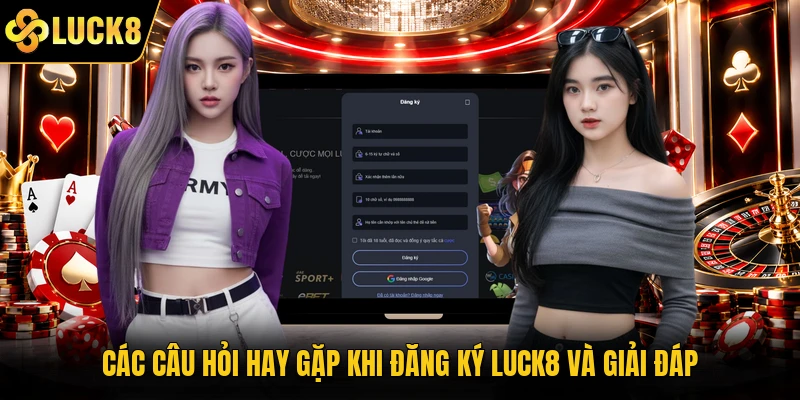 Các câu hỏi hay gặp khi đăng ký Luck8 và giải đáp