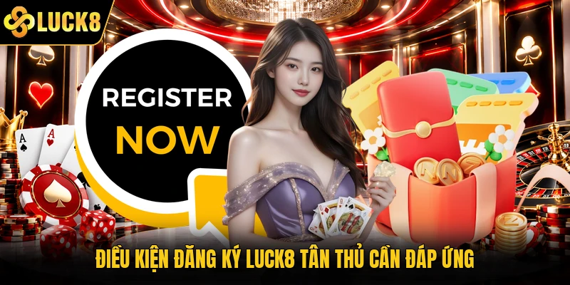Điều kiện đăng ký Luck8 tân thủ cần đáp ứng