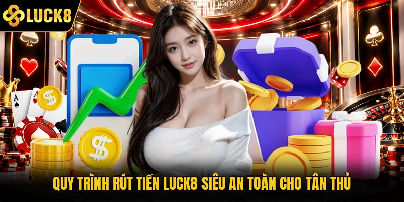 Quy trình rút tiền Luck8 siêu an toàn cho tân thủ