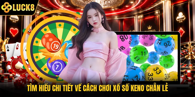 Tìm hiểu chi tiết về cách chơi xổ số Keno chẵn lẻ