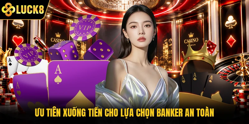 Ưu tiên xuống tiền cho lựa chọn Banker an toàn